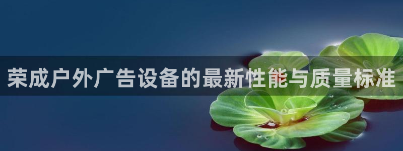杏宇平台登录步骤图：荣成户外广告设备的最新性能与质量标准