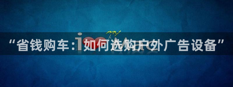 杏宇平台登陆：“省钱购车：如何选购户外广告设备”