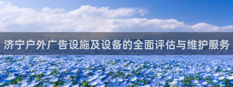杏宇平台招商：济宁户外广告设施及设备的全面评估与维护服务