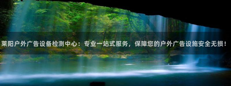 杏宇平台登录步骤是什么：莱阳户外广告设备检测中心：专业一站式服务，保障您的户外广告设施安全无损！