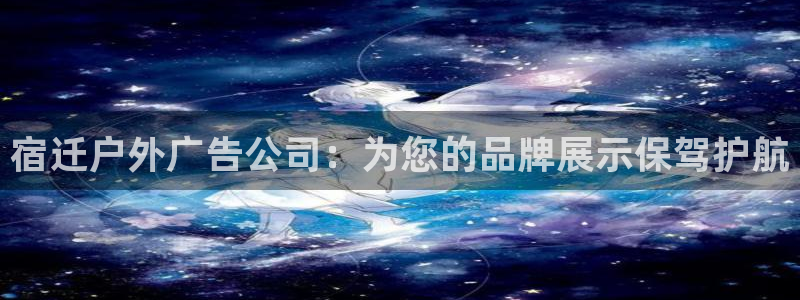 杏宇平台开户：宿迁户外广告公司：为您的品牌展示保驾护航
