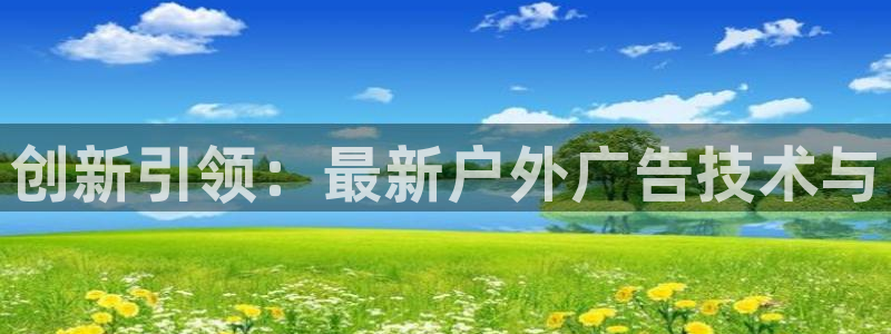 杏宇平台招商电话号码：创新引领：最新户外广告技术与