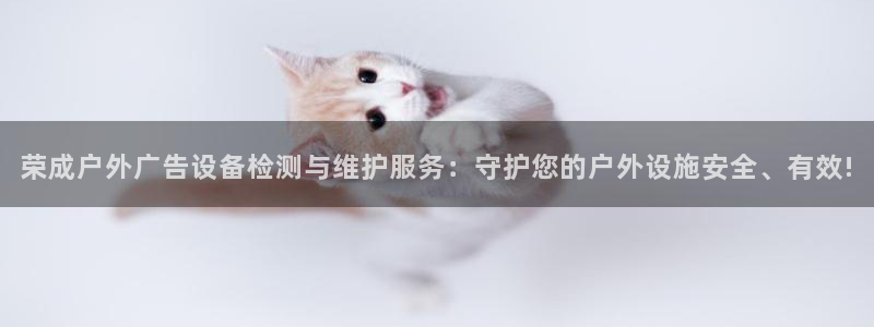 杏宇平台登录步骤是什么：荣成户外广告设备检测与维护服务：守护您的户外设施安全、有效!