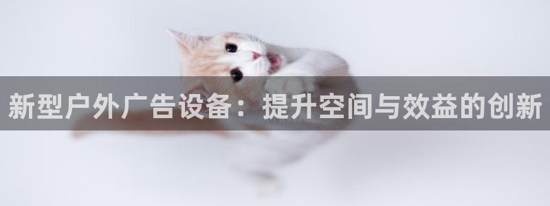 杏宇平台代理怎么样啊：新型户外广告设备：提升空间与效益的创新
