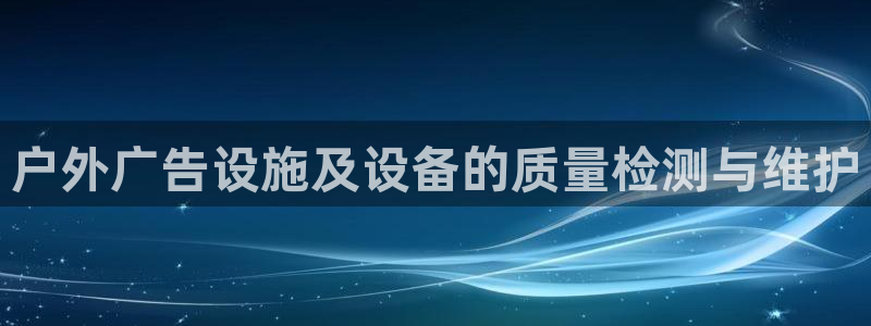杏宇平台代理怎么样可靠吗：户外广告设施及设备的质量检测与维护