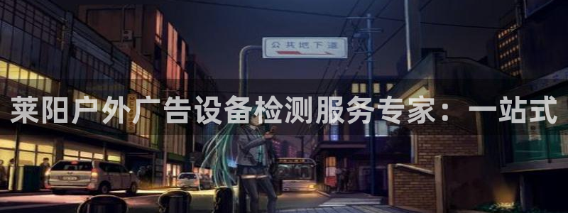 杏宇平台测速链接：莱阳户外广告设备检测服务专家：一站式