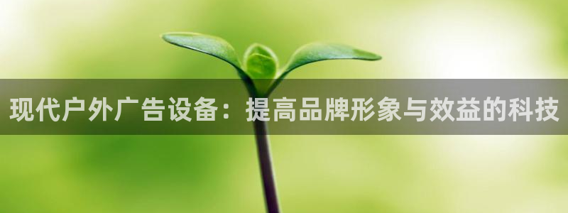 杏宇平台代理怎么赚钱快：现代户外广告设备：提高品牌形象与效益的科技