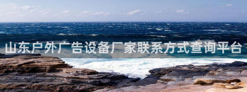 杏宇平台代理多少钱一次：山东户外广告设备厂家联系方式查询平台