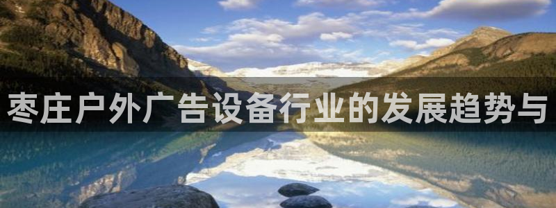 杏宇平台总代理是谁：枣庄户外广告设备行业的发展趋势与
