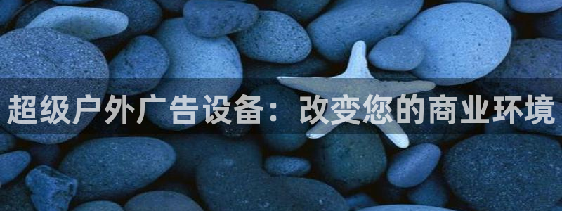 杏宇代理注册：超级户外广告设备：改变您的商业环境