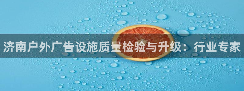 杏宇平台代理怎么赚钱快：济南户外广告设施质量检验与升级：行业专家