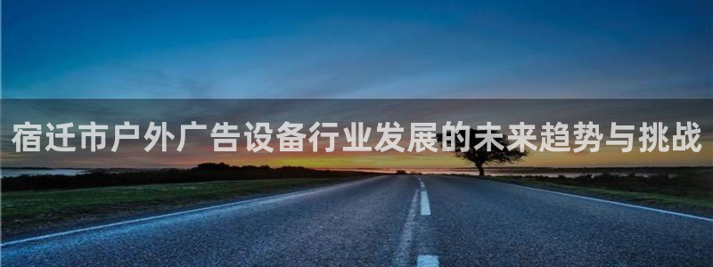 杏宇平台主管：宿迁市户外广告设备行业发展的未来趋势与挑战
