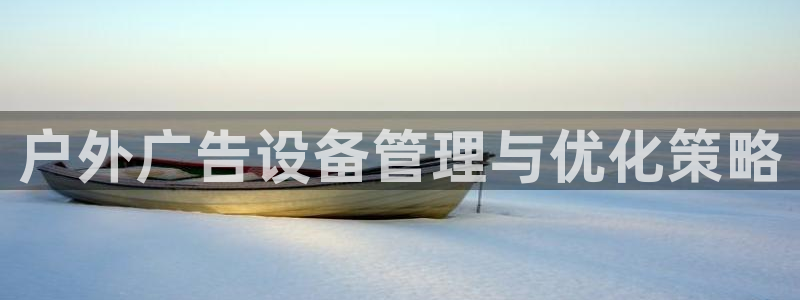 杏宇平台代理：户外广告设备管理与优化策略