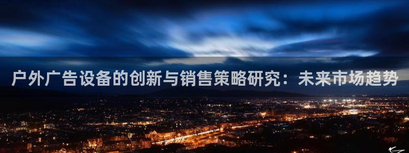 杏宇平台代理多少钱：户外广告设备的创新与销售策略研究：未来市场趋势