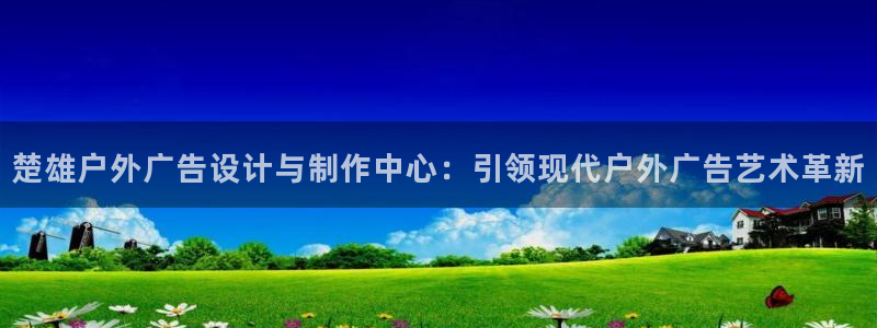 杏宇平台代理：楚雄户外广告设计与制作中心：引领现代户外广告艺术革新