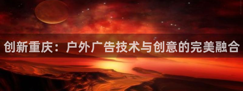 杏宇平台官网注册：创新重庆：户外广告技术与创意的完美融合
