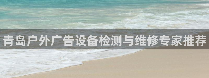 杏宇平台代理怎么赚钱：青岛户外广告设备检测与维修专家推荐