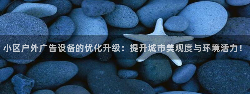 杏宇平台登录步骤：小区户外广告设备的优化