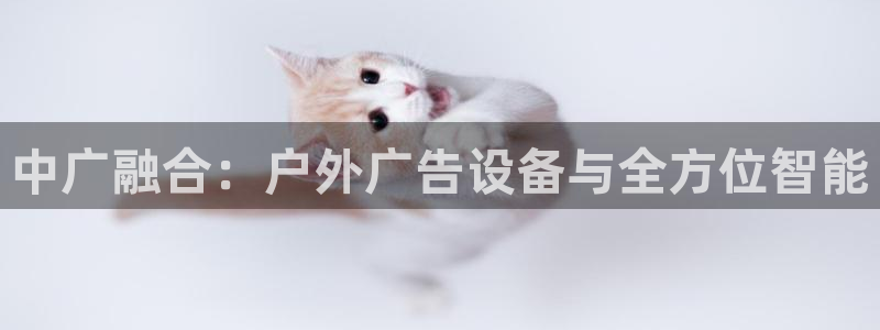 杏宇平台登录步骤：中广融合：户外广告设备与全方位智能
