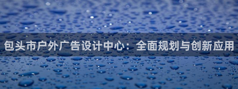 杏宇平台代理怎么样：包头市户外广告设计中心：全面规划与创新应用