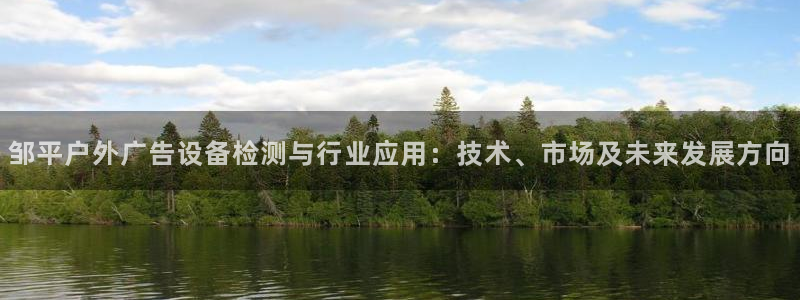 杏宇平台代理多少钱一个月：邹平户外广告设备检测与行业应用：技术、市场及未来发展方向