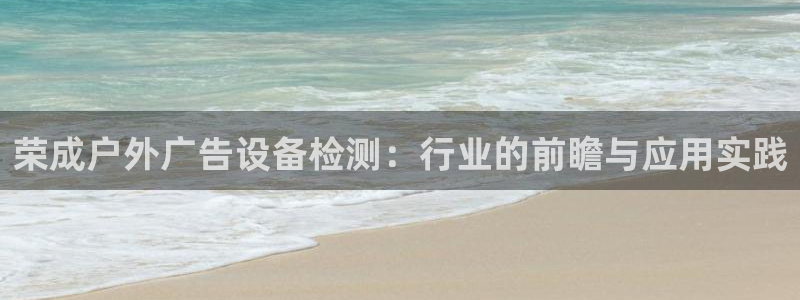 杏宇平台主管：荣成户外广告设备检测：行业