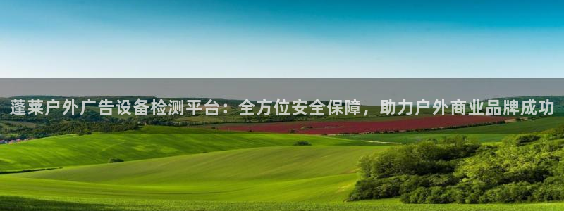 杏宇平台是什么：蓬莱户外广告设备检测平台：全方位安全保障，助力户外商业品牌成功