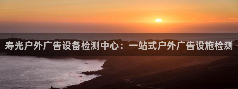 杏宇官方平台官网下载：寿光户外广告设备检测中心：一站式户外广告设施检测