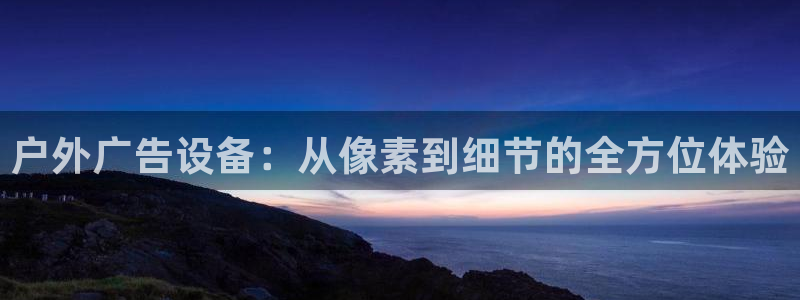 杏宇平台开户：户外广告设备：从像素到细节
