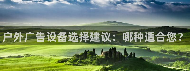 杏宇平台总代理是谁：户外广告设备选择建议：哪种适合您？