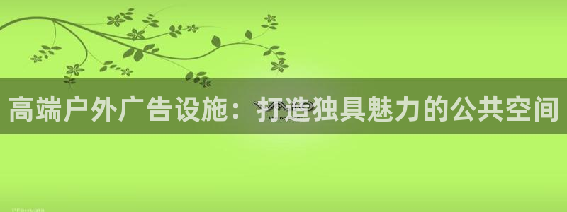 杏宇平台官网注册：高端户外广告设施：打造