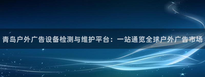 杏宇平台代理多少钱一个月：青岛户外广告设备检测与维护平台：一站通览全球户外广告市场