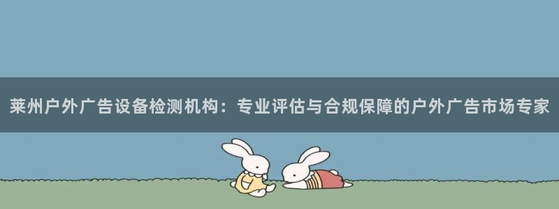 杏宇官方平台官网下载：莱州户外广告设备检测机构：专业评估与合规保障的户外广告市场专家