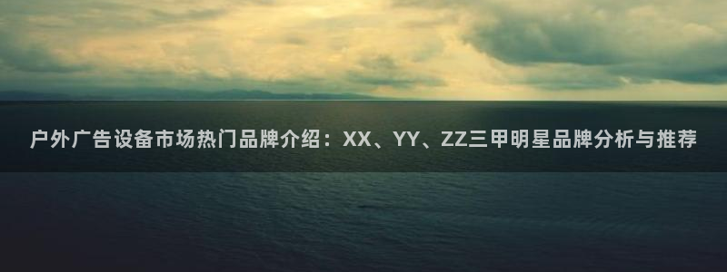 杏宇平台总代理是谁：户外广告设备市场热门品牌介绍：XX、YY、ZZ三甲明星品牌分析与推荐