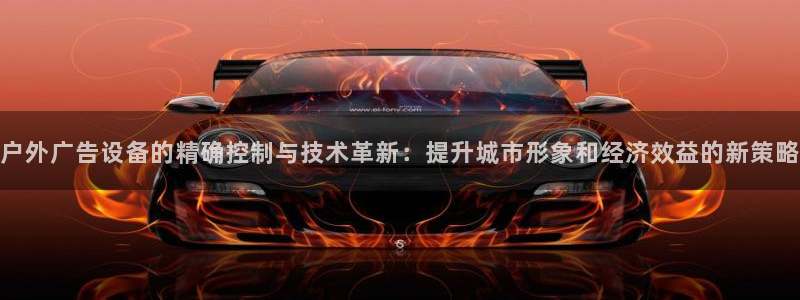 杏宇平台登陆：户外广告设备的精确控制与技术革新：提升城市形象和经济效益的新策略