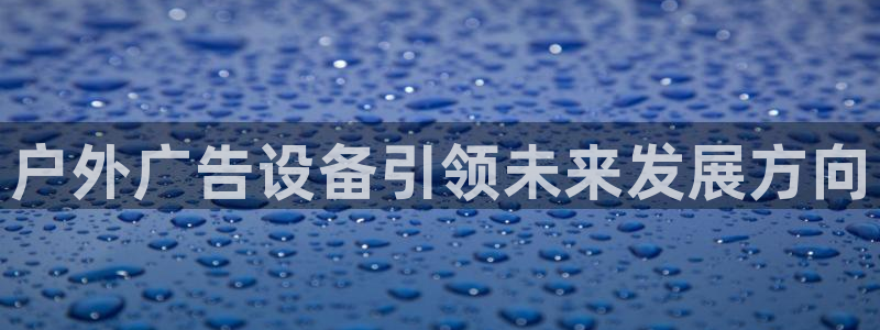 杏宇代理注册：户外广告设备引领未来发展方向