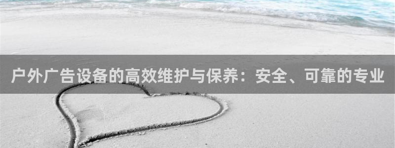 杏宇平台招商电话号码：户外广告设备的高效维护与保养：安全、可靠的专业