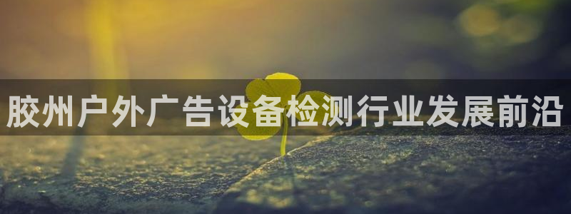 杏宇平台总代理：胶州户外广告设备检测行业