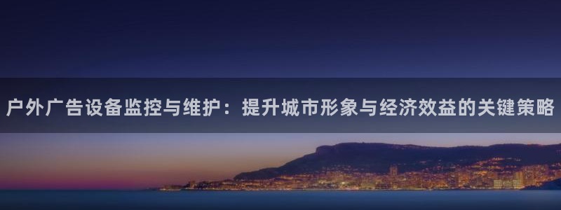 杏宇平台主管：户外广告设备监控与维护：提升城市形象与经济效益的关键策略