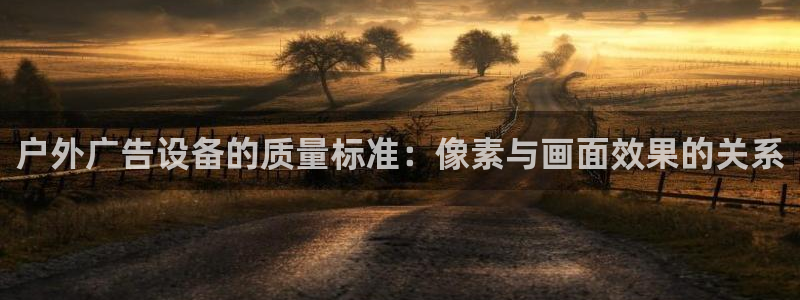 杏宇平台是什么：户外广告设备的质量标准：像素与画面效果的关系