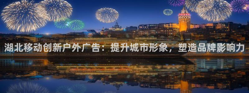 杏宇平台好吗：湖北移动创新户外广告：提升城市形象，塑造品牌影响力