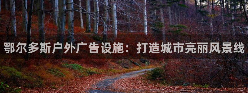 杏宇平台代理怎么样赚钱：鄂尔多斯户外广告