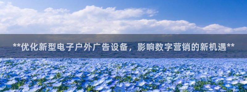 杏宇平台注册地址在哪里：**优化新型电子户外广告设备，影响数字营销的新机遇**