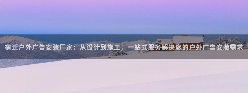 杏宇平台怎么样：宿迁户外广告安装厂家：从设计到施工，一站式服务解决您的户外广告安装需求