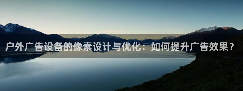 杏宇平台代理多少钱一个月：户外广告设备的像素设计与优化：如何提升广告效果？