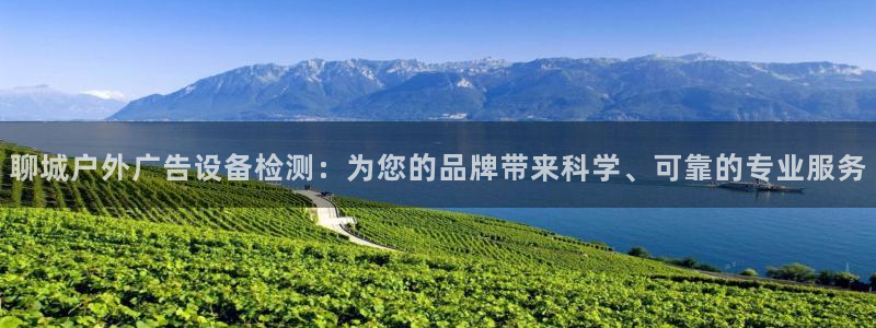 杏宇平台代理多少钱一个：聊城户外广告设备检测：为您的品牌带来科学、可靠的专业服务