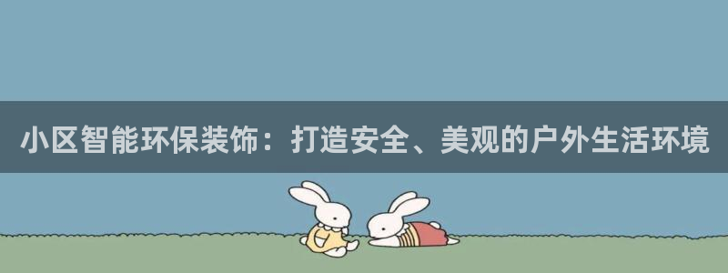 杏宇平台官网注册：小区智能环保装饰：打造安全、美观的户外生活环境